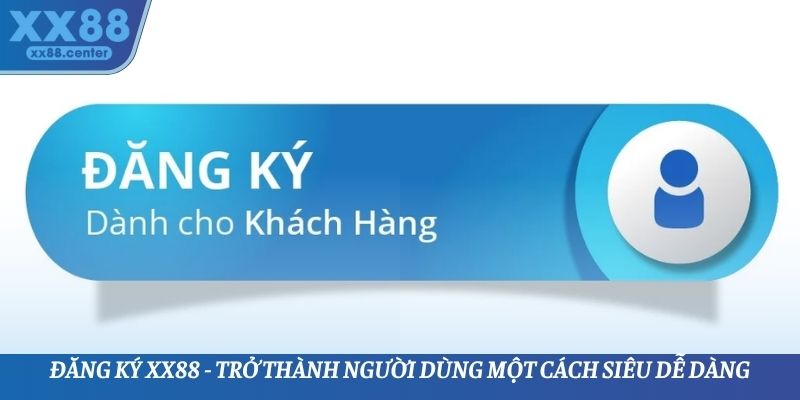 Đăng Ký XX88 - Trở Thành Người Dùng Một Cách Siêu Dễ Dàng